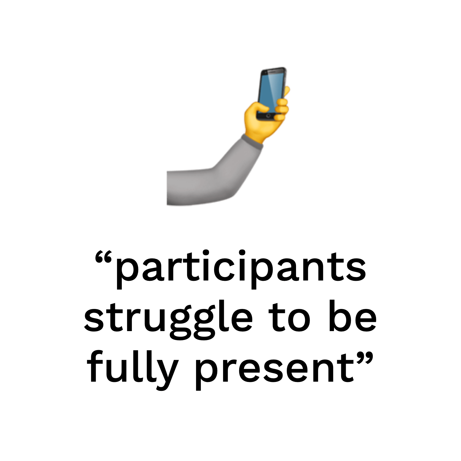 participants struggle to be fully present"