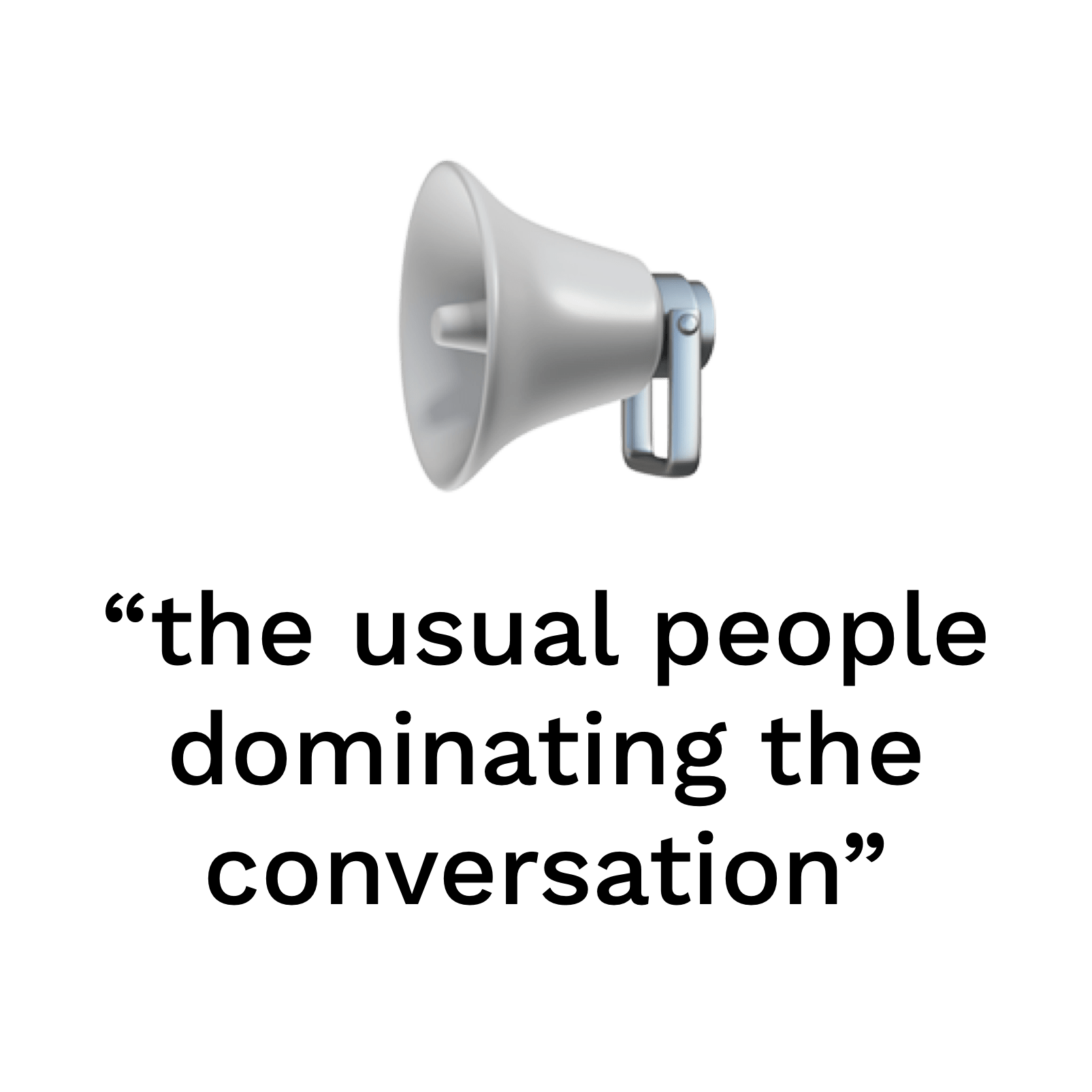 "the usual people dominating the conversation"