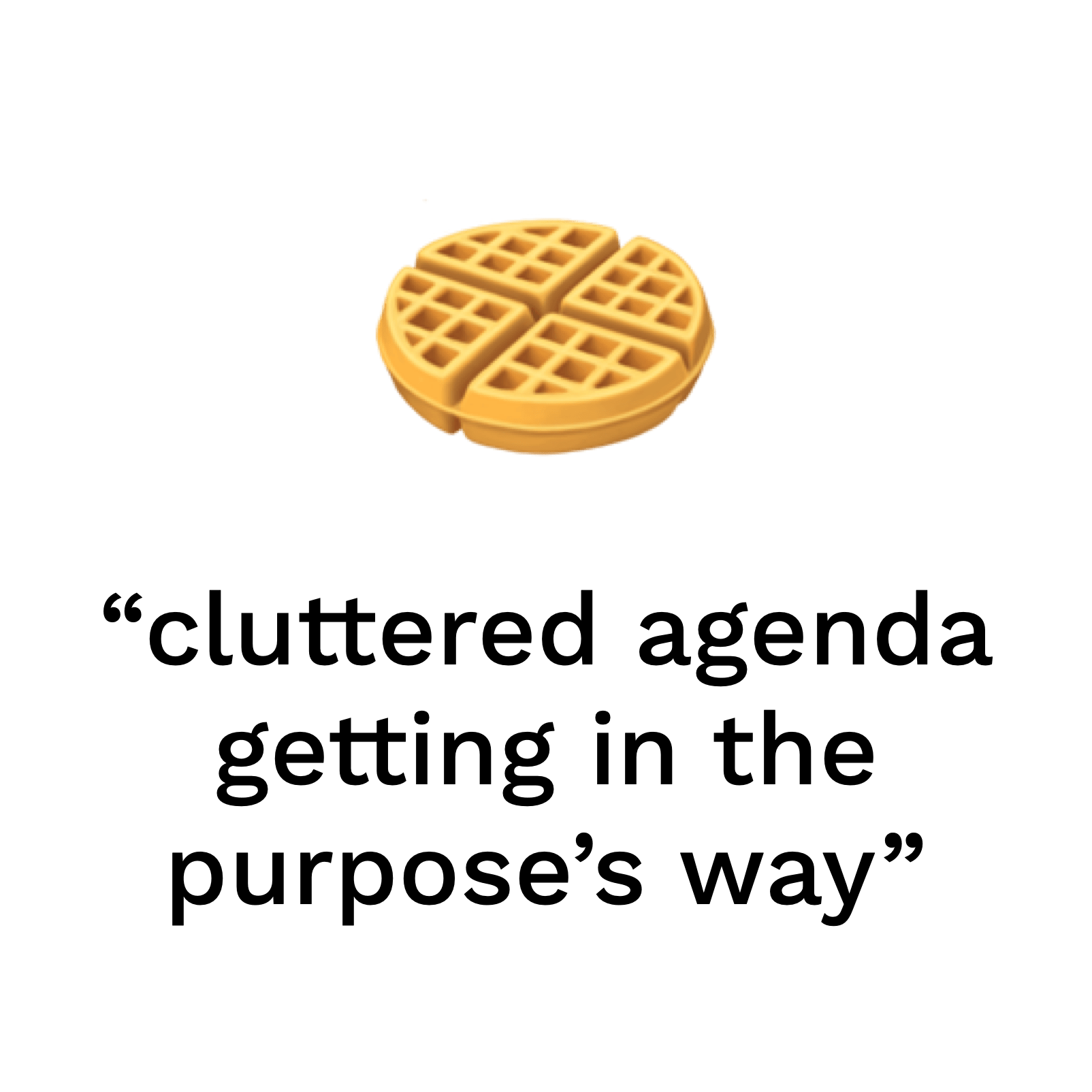 "cluttered agenda getting in the purpose's way"